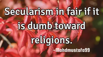 Secularism in fair if it is dumb toward religions.