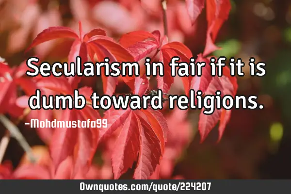 Secularism in fair if it is dumb toward