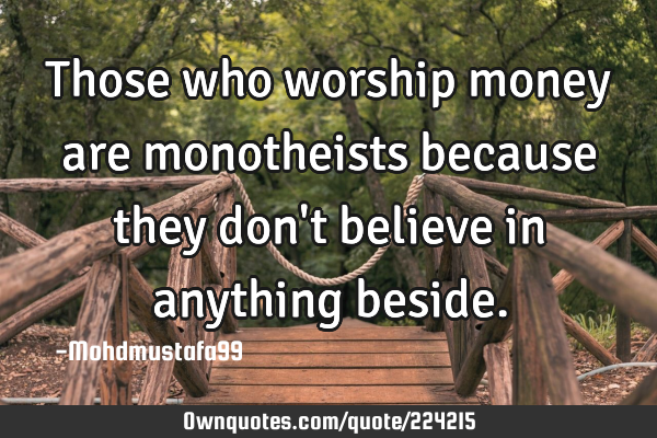 Those who worship money are monotheists because they don