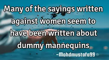 Many of the sayings written against  women seem to have been written about dummy mannequins