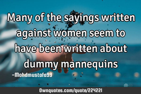 Many of the sayings written against  women seem to have been written about dummy