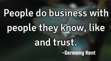People do business with people they know, like and trust.