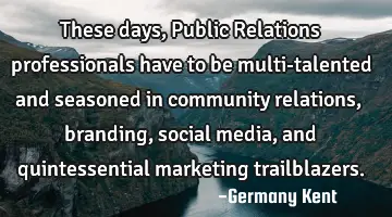 These days, Public Relations professionals have to be multi-talented and seasoned in community