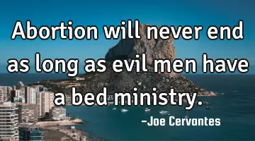 Abortion will never end as long as evil men have a bed ministry.