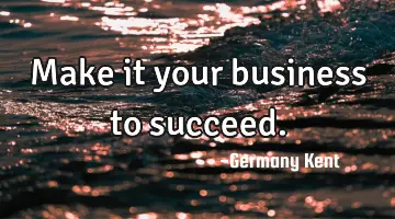 Make it your business to succeed.