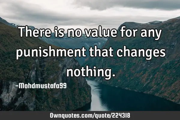 There is no value for any punishment that changes