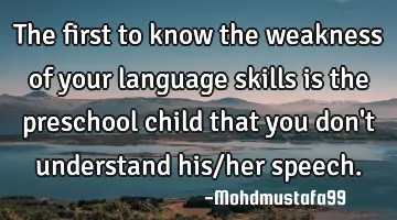 The first to know the weakness of your language skills is the preschool child that you don't