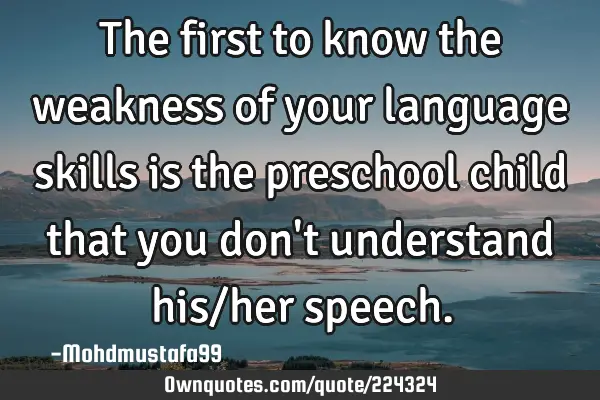 The first to know the weakness of your language skills is the preschool child that you don