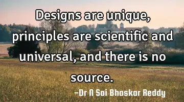 Designs are unique, principles are scientific and universal, and there is no
