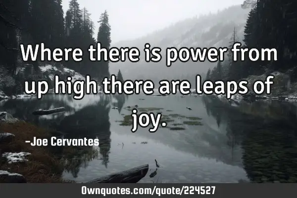 Where there is power from up high there are leaps of