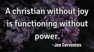 A christian without joy is functioning without power.