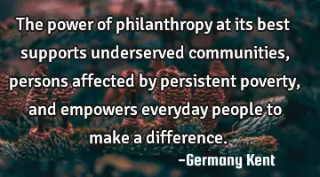 The power of philanthropy at its best supports underserved communities, persons affected by