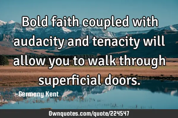 Bold faith coupled with audacity and tenacity will allow you to walk through superficial