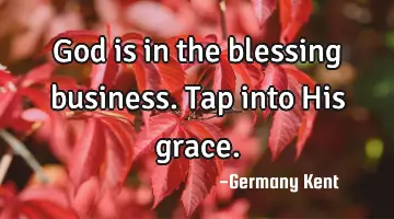 God is in the blessing business. Tap into His grace.