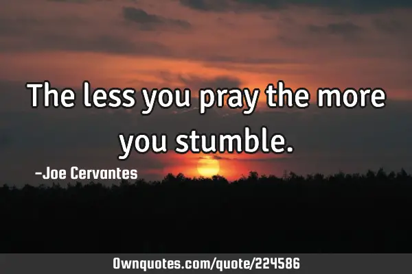 The less you pray the more you