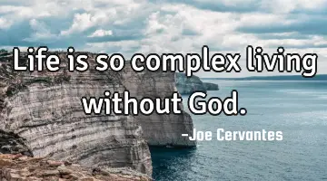 Life is so complex living without God.