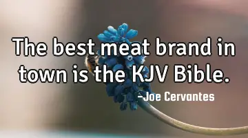 The best meat brand in town is the KJV Bible.