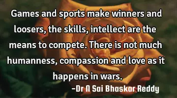 Games and sports make winners and loosers, the skills, intellect are the means to compete. There is