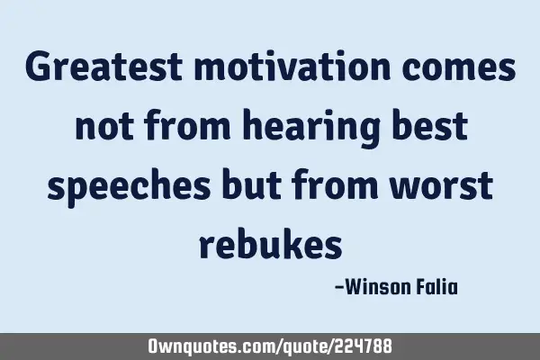 Greatest motivation comes not from hearing best speeches but from worst