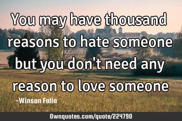 You may have thousand reasons to hate someone but you don