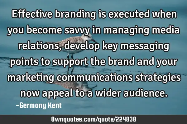 Effective branding is executed when you become savvy in managing media relations, develop key