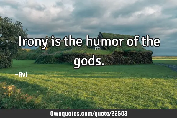 Irony is the humor of the