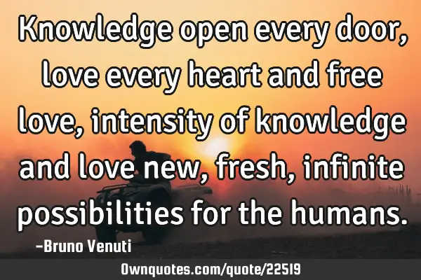 Knowledge open every door, love every heart and free love, intensity of knowledge and love new,