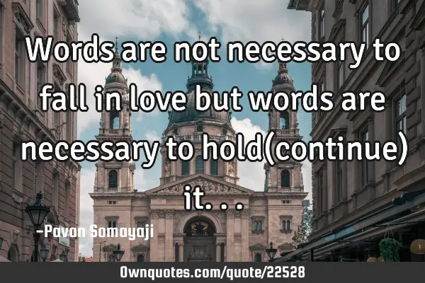 Words are not necessary to fall in love but words are necessary to hold(continue)
