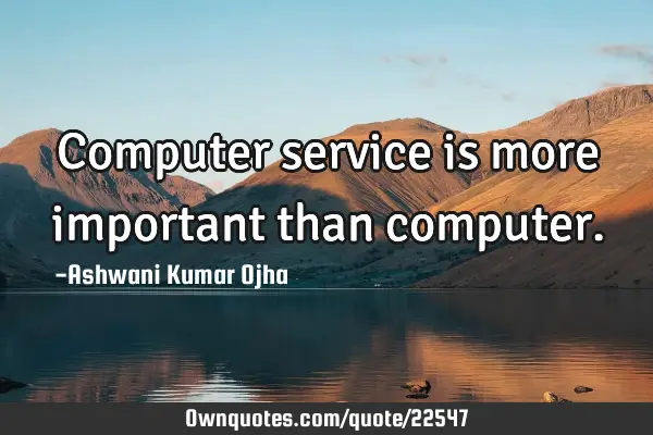 Computer service is more important than