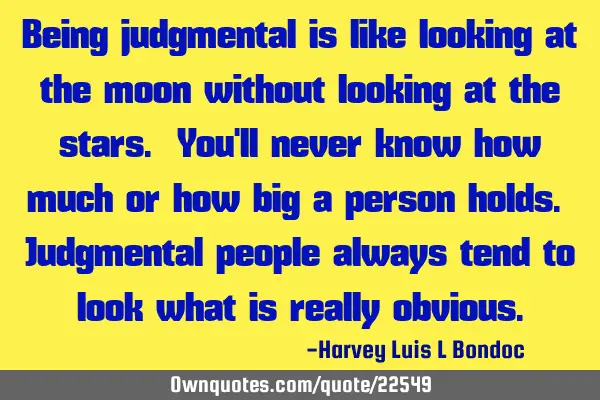 Being judgmental is like looking at the moon without looking at the stars. You