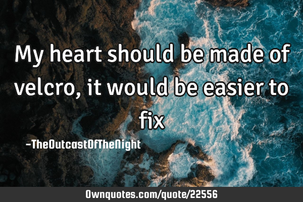 My heart should be made of velcro, it would be easier to