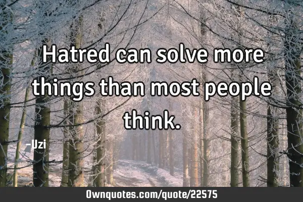 Hatred can solve more things than most people