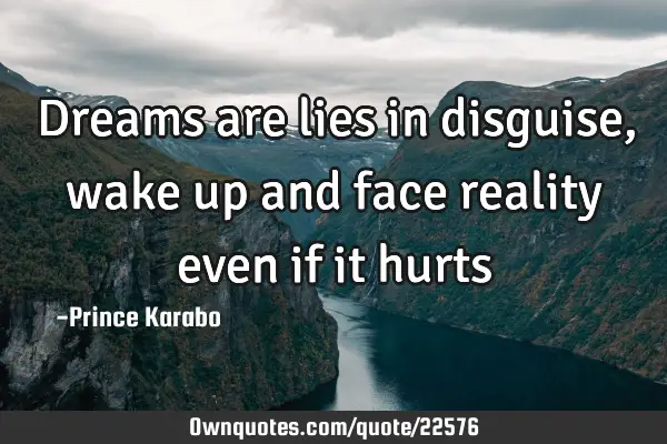 Dreams are lies in disguise, wake up and face reality even if it