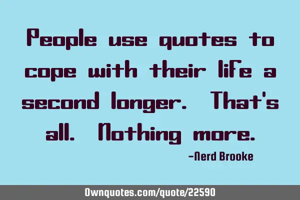 People use quotes to cope with their life a second longer. That