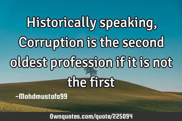 Historically speaking, Corruption is the second oldest profession  if it is not the