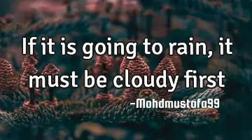 If it is going to rain , it must be cloudy first