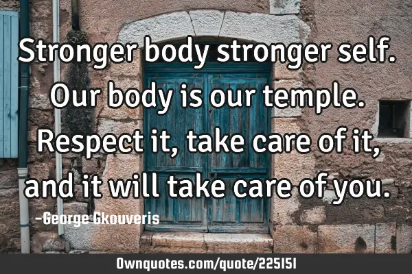 Stronger body stronger self. Our body is our temple. Respect it, take care of it, and it will take