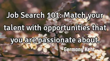 Job Search 101: Match your talent with opportunities that you are passionate about.