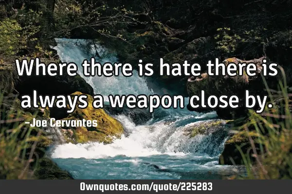 Where there is hate there is always a weapon close