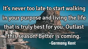 It's never too late to start walking in your purpose and living the life that is truly best for