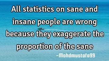 All statistics on sane and insane people are wrong because they exaggerate the proportion  of the