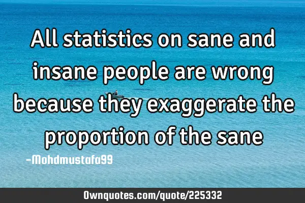 All statistics on sane and insane people are wrong because they exaggerate the proportion  of the