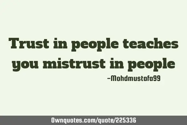 Trust in people teaches you mistrust in