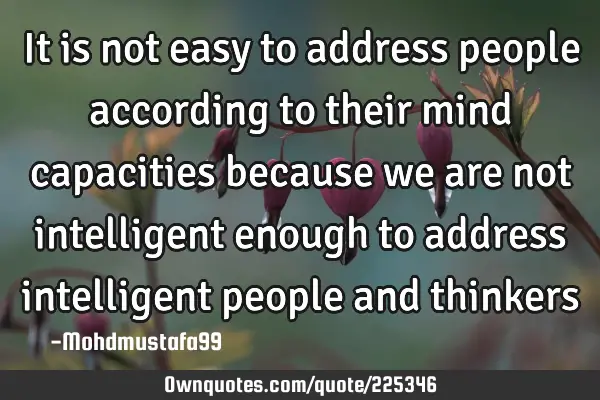 It is not easy to address people according to their mind capacities  because we are not intelligent