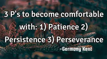 3 P's to become comfortable with:

1) Patience
2) Persistence
3) Perseverance