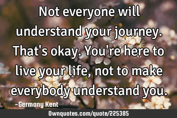 Not everyone will understand your journey. That