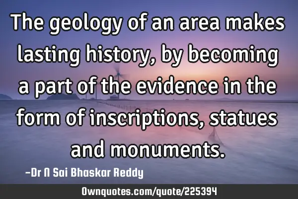 The geology of an area makes lasting history, by becoming a part of the evidence in the form of