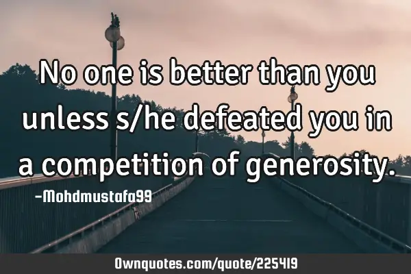 No one is better than you unless s/he defeated you in a competition of