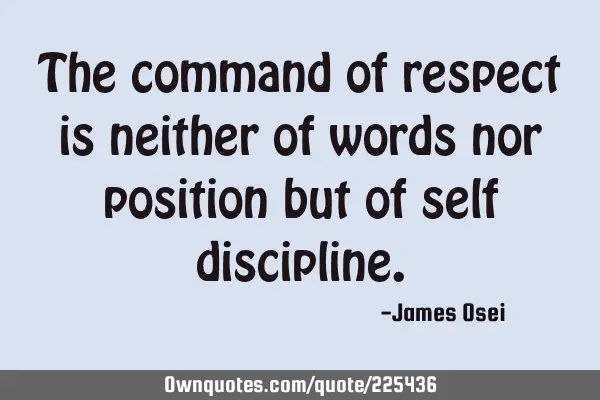 The command of respect is neither of words nor position but of self