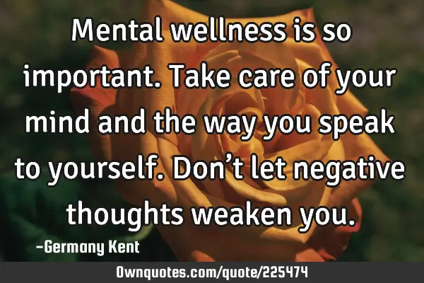 Mental wellness is so important. Take care of your mind and the way you speak to yourself. Don’t